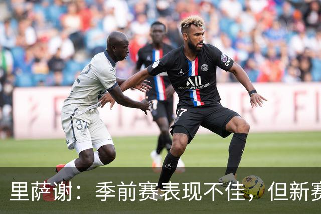 里萨谢：季前赛表现不佳，但新赛季我充满干劲！